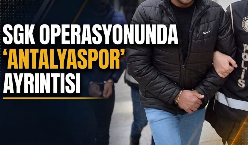 SGK operasyonunda 'Antalyaspor' ayrıntısı