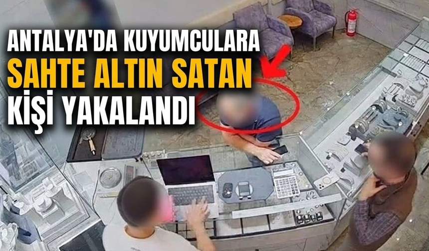 Antalya'da kuyumculara sahte altın satan kişi yakalandı