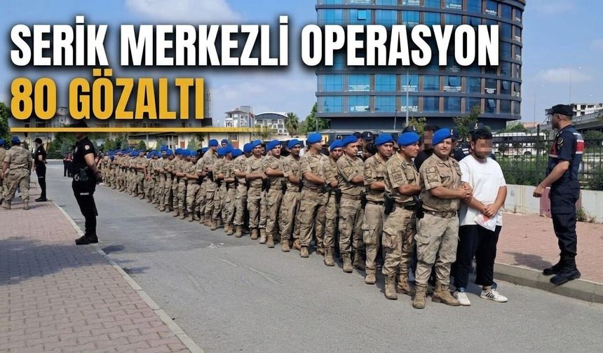 Serik merkezli operasyon: 80 gözaltı