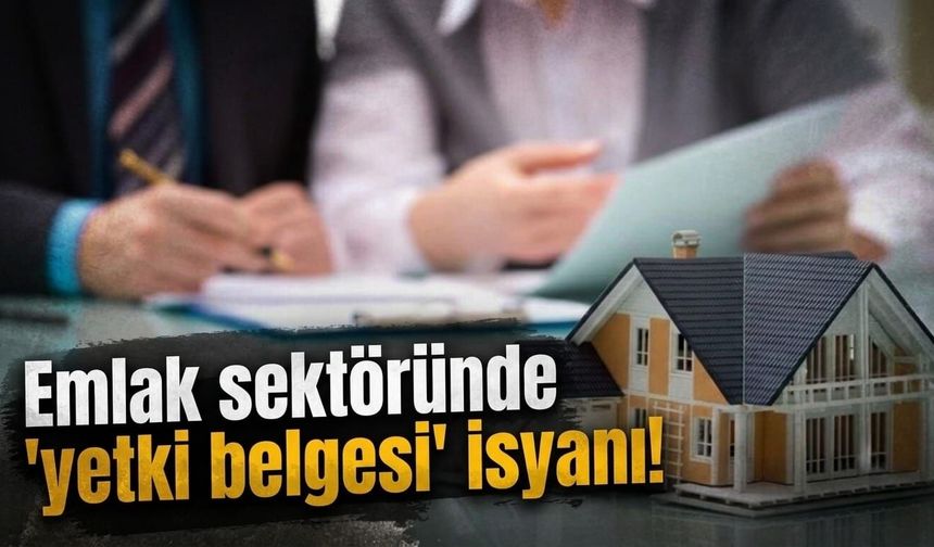 Emlak sektöründe 'yetki belgesi' isyanı!
