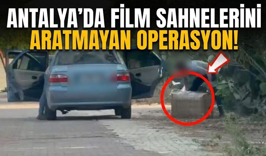 Antalya'da film sahnelerini aratmayan operasyon