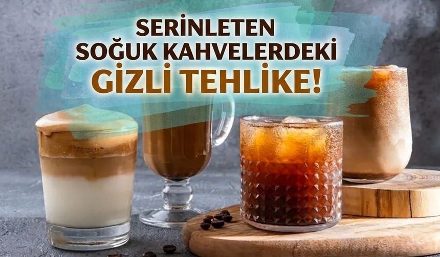 Serinleten soğuk kahvelerdeki gizli tehlike!