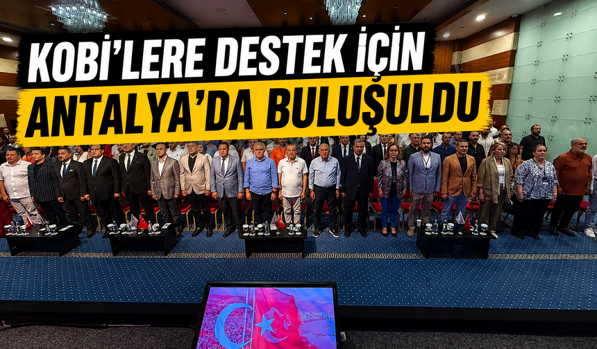 KOBİ'lere destek için Antalya’da buluşuldu