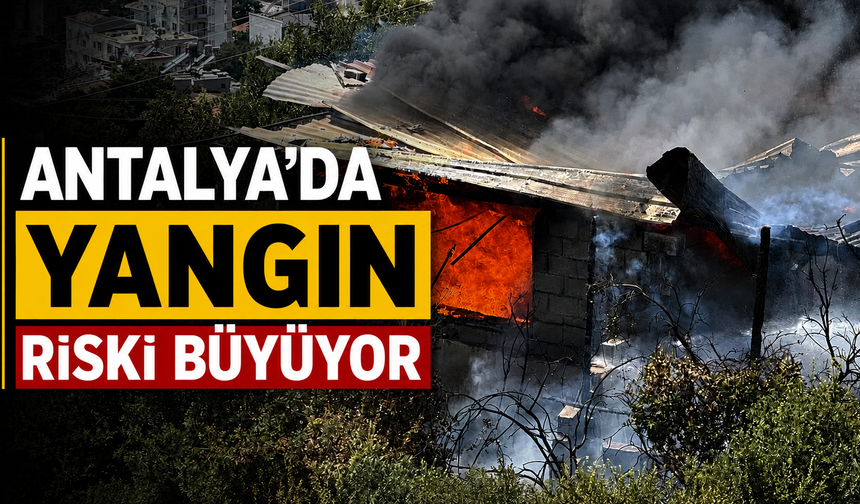 Antalya'da yangın riski büyüyor