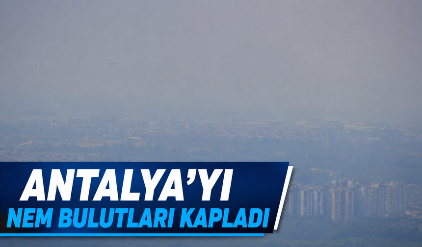 Antalya'yı nem bulutları kapladı