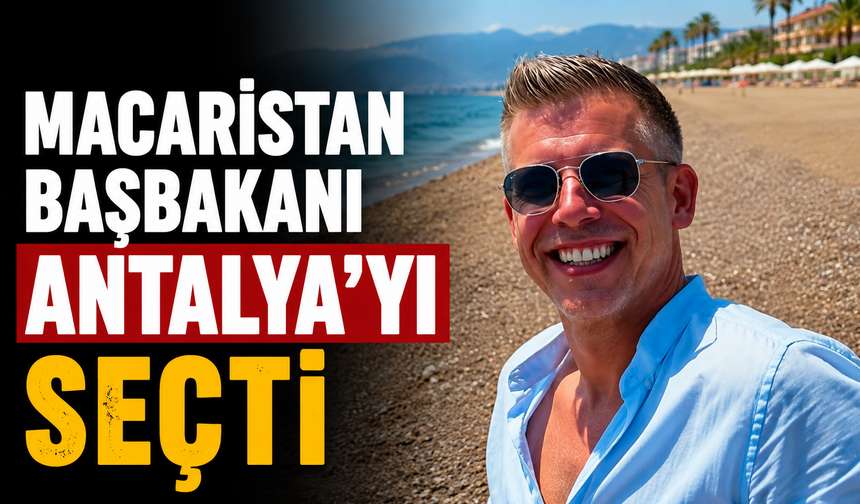 Macaristan Başbakanı Antalya'yı seçti