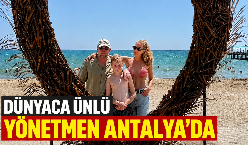 Dünyaca ünlü yönetmen Antalya'da
