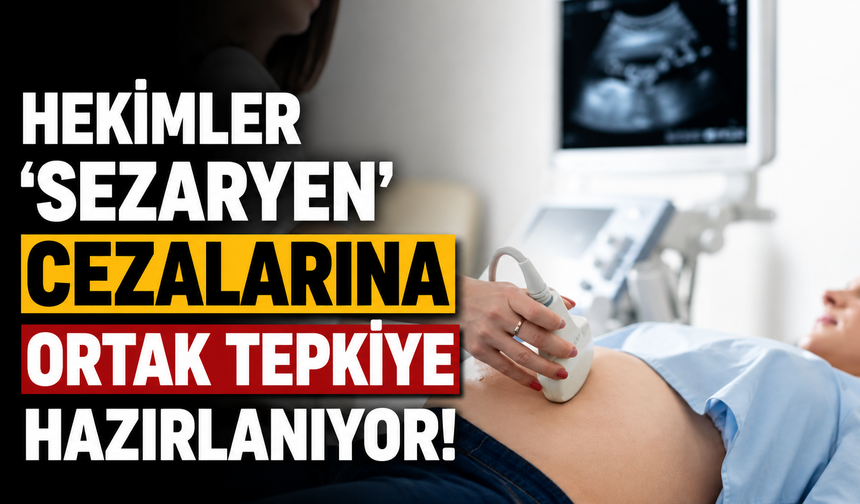 Hekimler 'sezaryen' cezalarına ortak tepkiye hazırlanıyor!