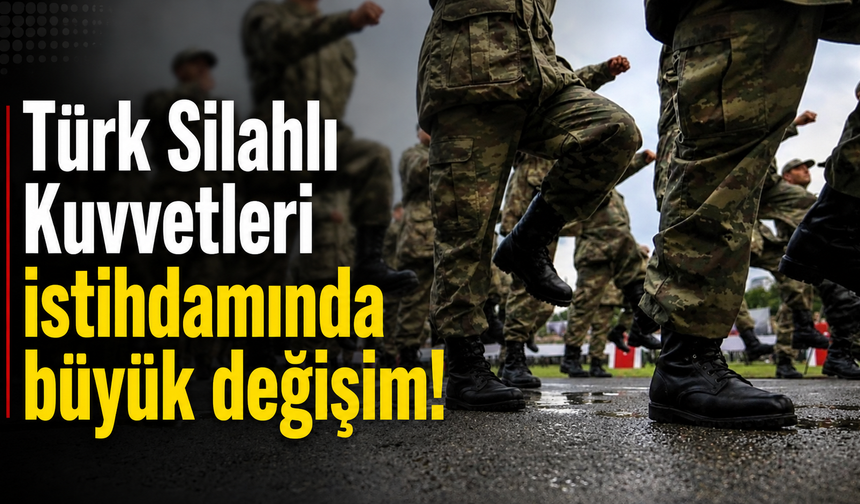 Türk Silahlı Kuvvetleri istihdamında büyük değişim!