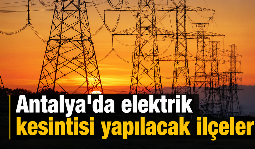 Antalya'da 8 ilçede elektrik kesilecek