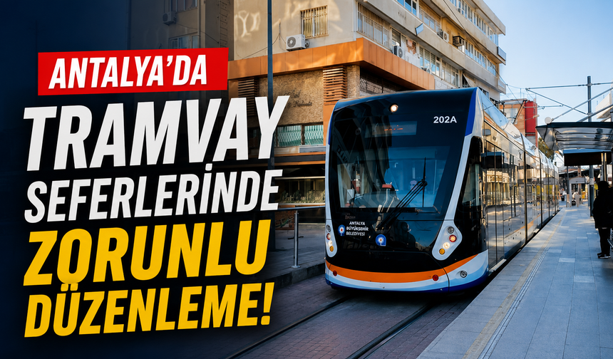 Antalya'da tramvay seferlerinde zorunlu düzenleme!