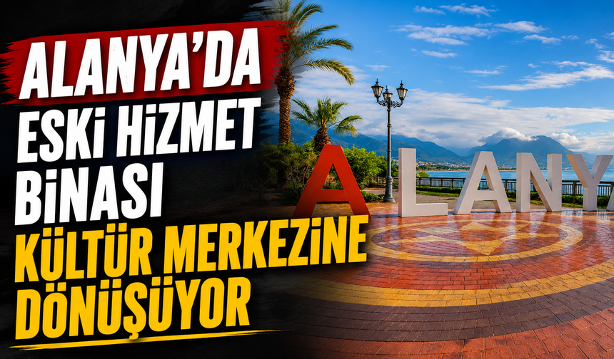 Alanya’da eski hizmet binası kültür merkezine dönüşüyor