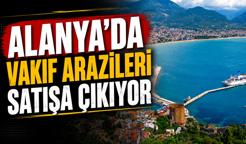 Alanya’da vakıf arazileri satışa çıkıyor