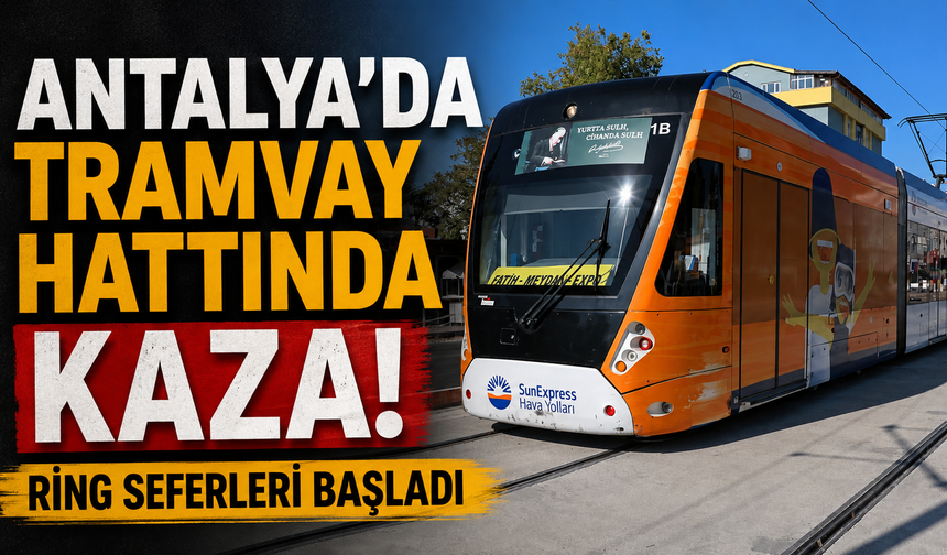 Antalya'da tramvay hattında kaza! Ring seferleri başladı