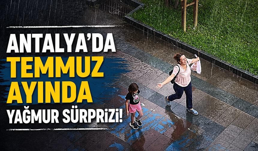 Antalya'da Temmuz ayında yağmur sürprizi!