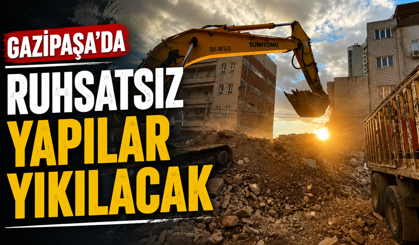 Gazipaşa'da ruhsatsız yapılar yıkılacak