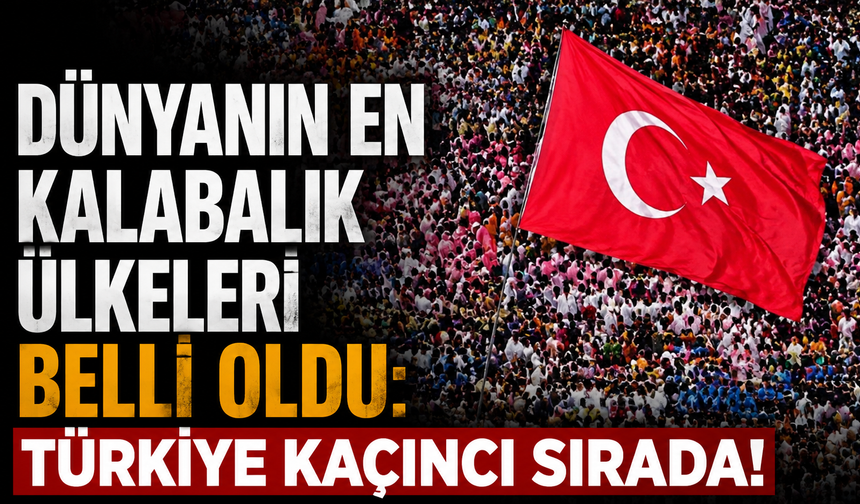 Dünyanın en kalabalık ülkeleri belli oldu: Türkiye kaçıncı sırada!