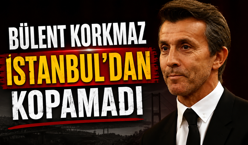 Bülent Korkmaz İstanbul'dan kopamadı