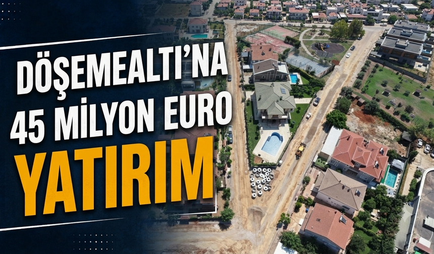 Döşemealtı'na 45 milyon Euro yatırım