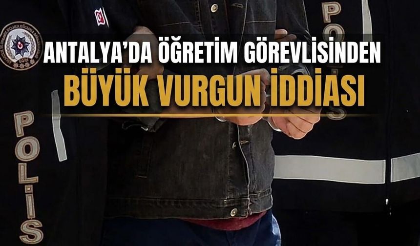Antalya'da öğretim görevlisinden büyük vurgun iddiası