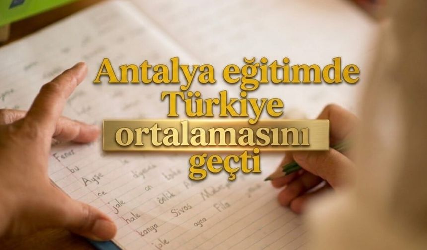 Antalya eğitimde Türkiye ortalamasını geçti