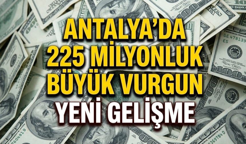 Antalya'da 225 milyonluk büyük vurgunda yeni gelişme