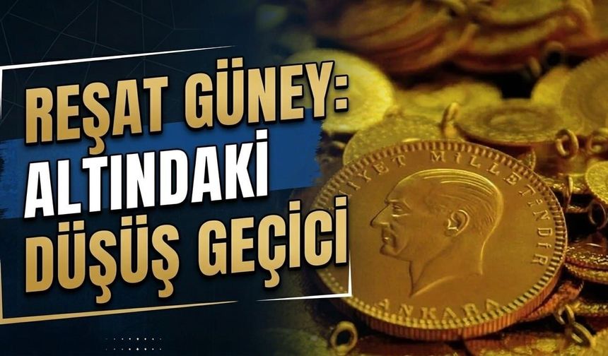 Reşat Güney: Altındaki düşüş geçici