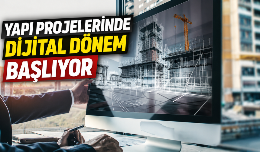 Yapı projelerinde dijital dönem başlıyor