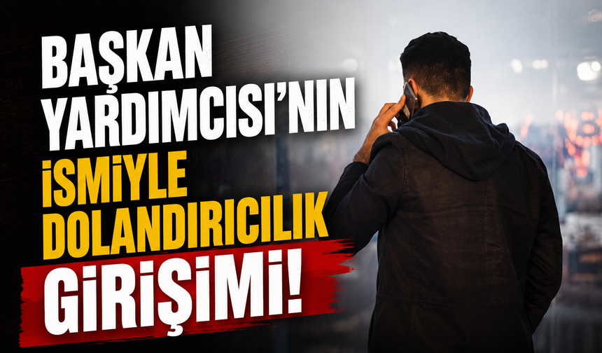Başkan Yardımcısı'nın ismiyle dolandırıcılık girişimi!