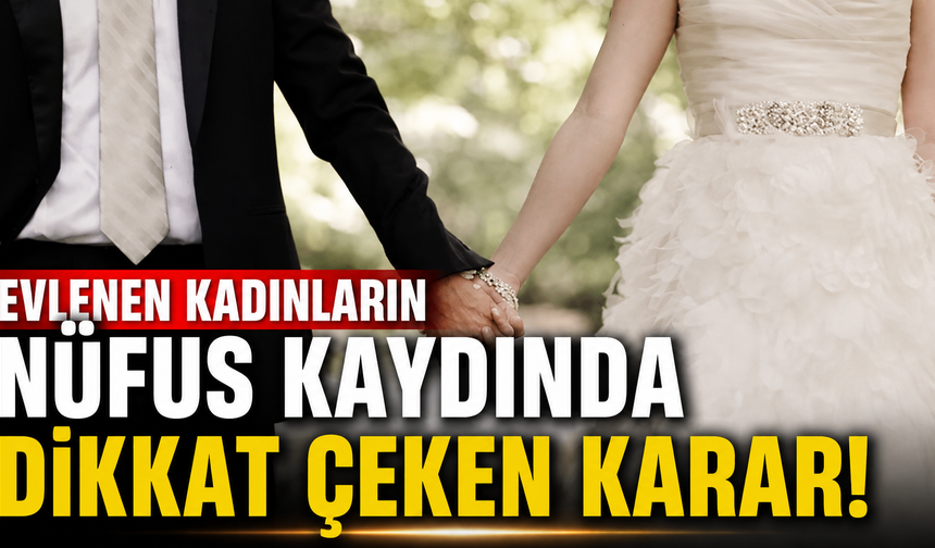 Evlenen kadınların nüfus kaydında dikkat çeken karar!