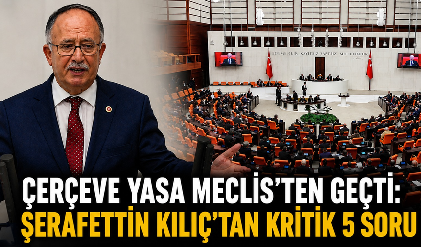 Çerçeve yasa Meclis'ten geçti: Şerafettin Kılıç'tan kritik 5 soru