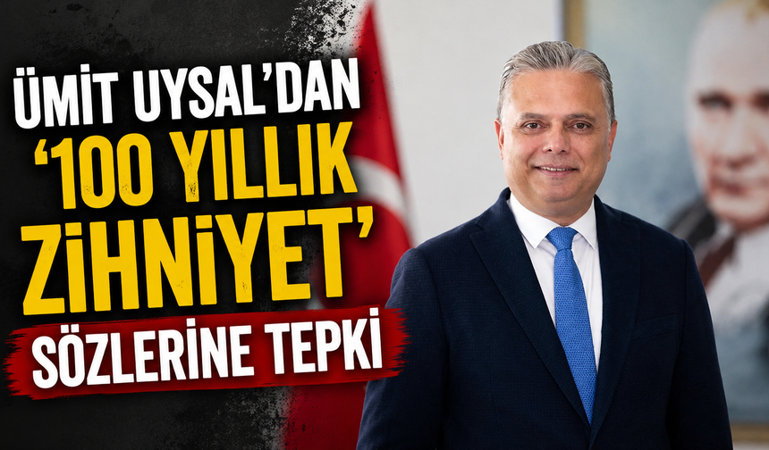 Ümit Uysal’dan ‘100 yıllık zihniyet’ sözlerine tepki
