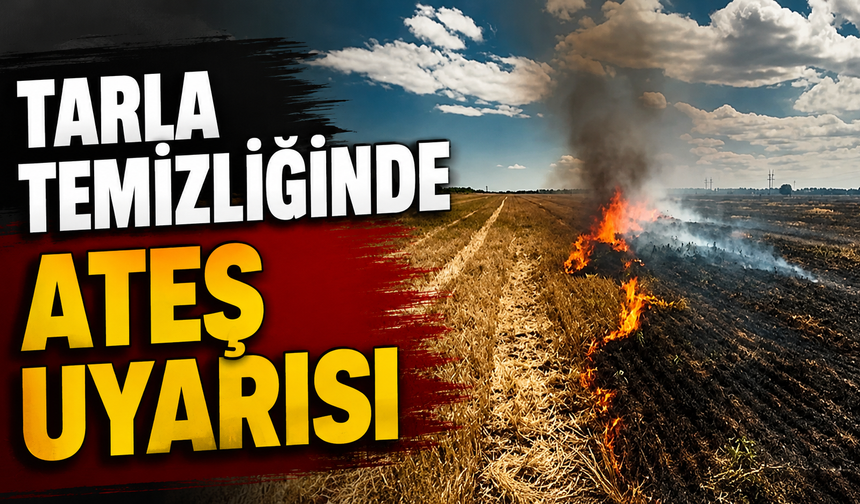 Tarla temizliğinde ateş uyarısı