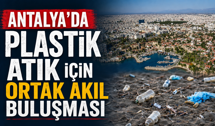 Antalya'da plastik atık için ortak akıl buluşması
