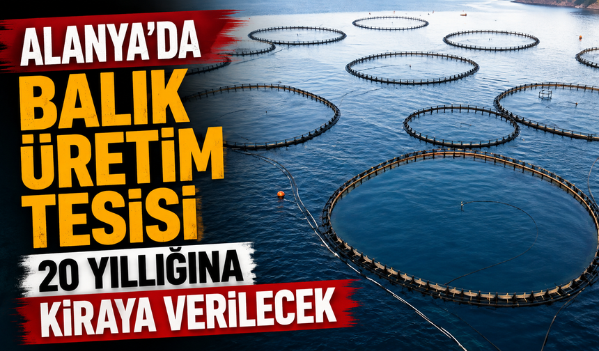 Alanya’da balık üretim tesisi 20 yıllığına kiraya verilecek