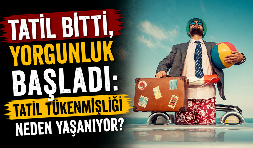 Tatil bitti, yorgunluk başladı: Tatil tükenmişliği neden yaşanıyor?