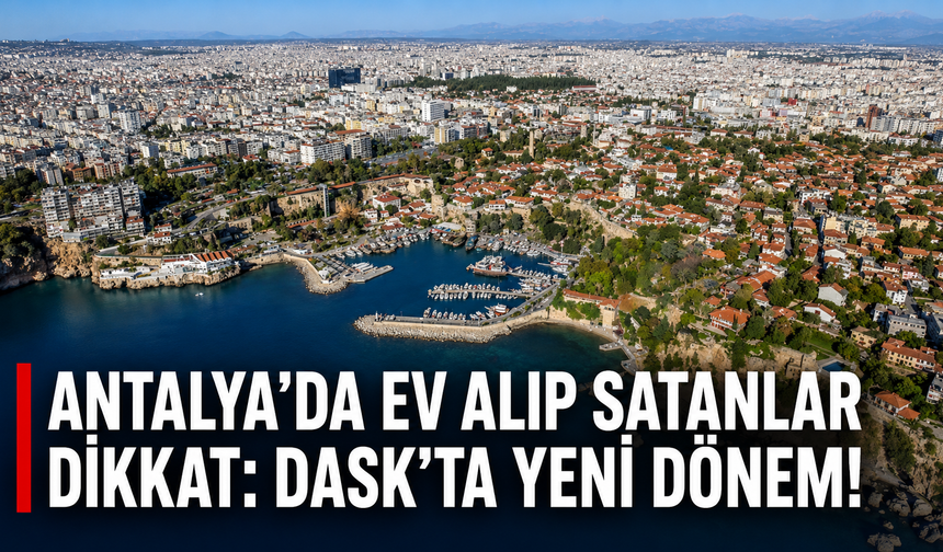 Antalya'da ev alıp satanlar dikkat: DASK'ta yeni dönem!