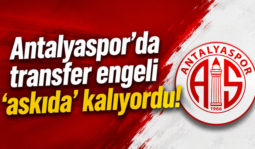 Antalyaspor’da transfer engeli ‘askıda’ kalıyordu!