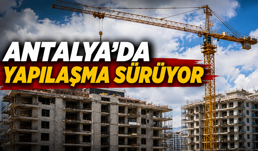 Antalya’da yapılaşma sürüyor