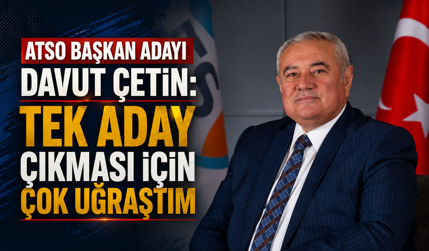 ATSO başkan adayı Davut Çetin: Tek aday çıkması için çok uğraştım