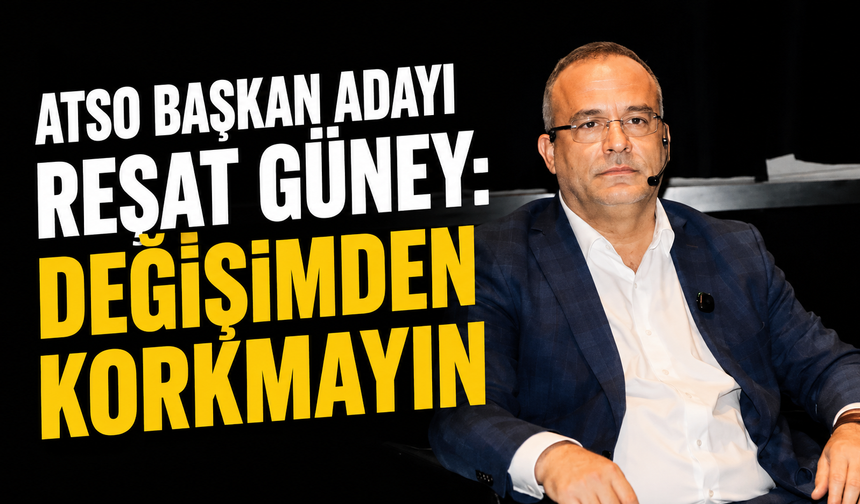 ATSO başkan adayı Reşat Güney: Değişimden korkmayın