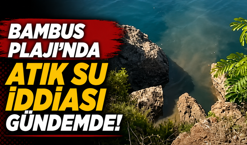 Bambus Plajı’nda atık su iddiası gündemde!