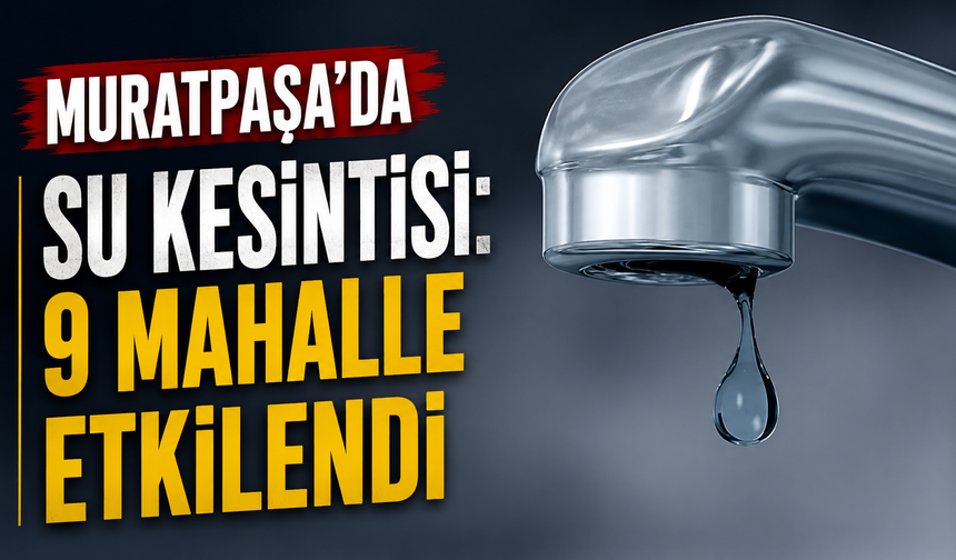 Muratpaşa’da su kesintisi: 9 mahalle etkilendi