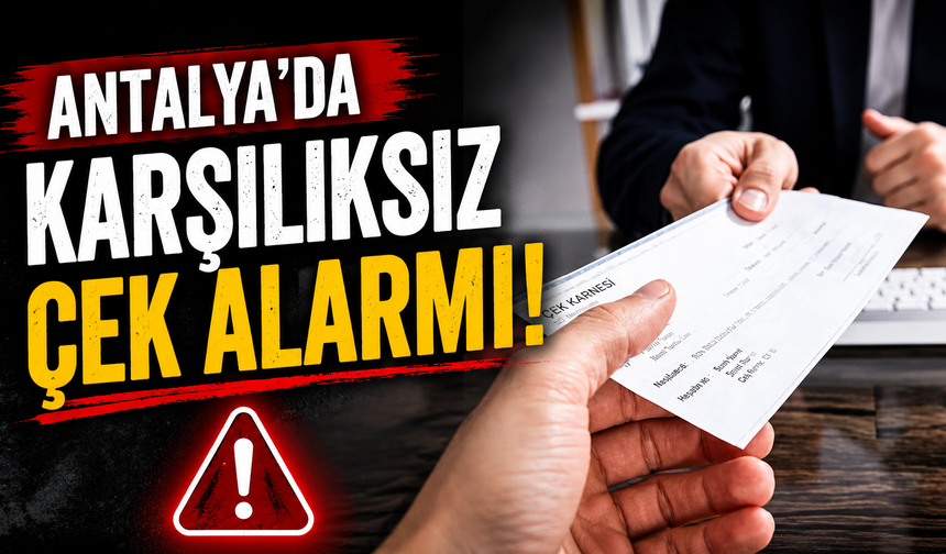 Antalya’da karşılıksız çek alarmı