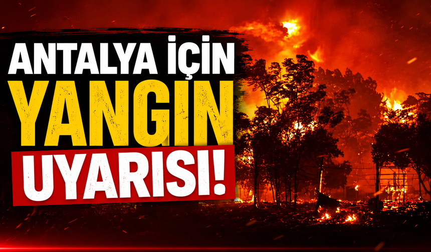 Antalya için yangın uyarısı!
