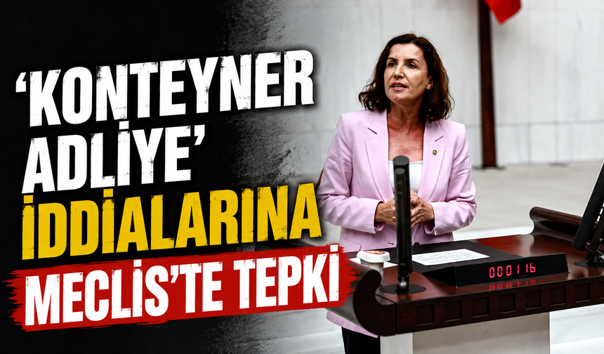 'Konteyner Adliye' iddialarına Meclis'te tepki