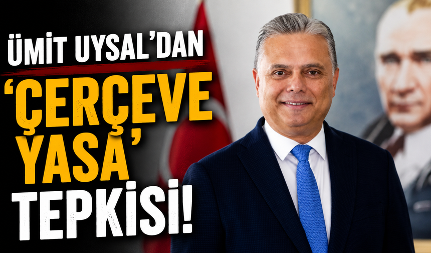 Ümit Uysal'dan 'çerçeve yasa' tepkisi!
