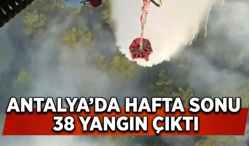 Antalya'da hafta sonu 38 yangın çıktı