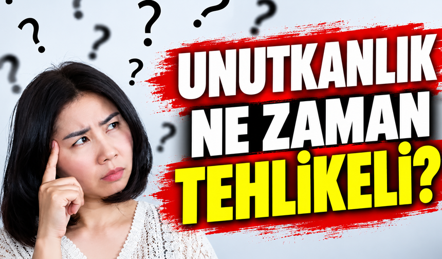 Unutkanlık ne zaman tehlikeli?
