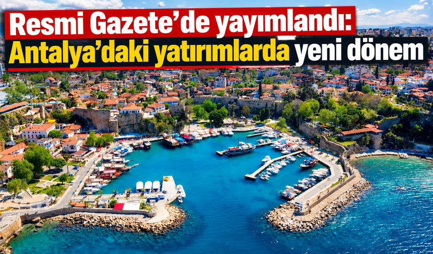Resmi Gazete’de yayımlandı: Antalya’daki yatırımlarda yeni dönem